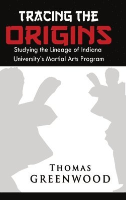 bokomslag Tracing the Origins: Studying the Lineage of Indiana University's Martial Arts Program