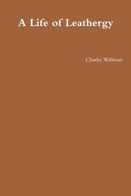 Charles Wallman - Life of Leathergy, Häftad