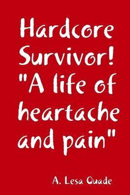 Hardcore Survivor! &quot;A life of heartache and pain&quot; 1