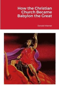 bokomslag How the Christian Church Became Babylon the Great