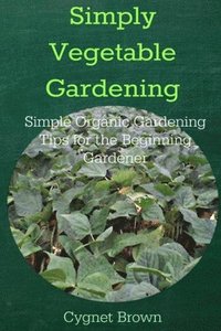 bokomslag Simply Vegetable Gardening-Simple Organic Gardening Tips for the Beginning Gardener