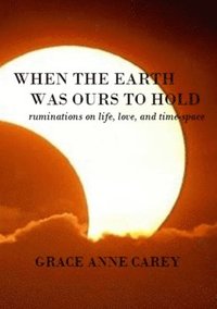 bokomslag When the Earth Was Ours to Hold: Ruminations on Life, Love, and Time-Space