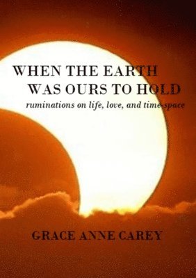 bokomslag When the Earth Was Ours to Hold: Ruminations on Life, Love, and Time-Space