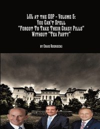 bokomslag Lol at the Gop - Volume 5: You Can't Spell &quot;Forgot to Take Their Crazy Pills&quot; Without &quot;Tea Party&quot;