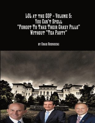 bokomslag Lol at the Gop - Volume 5: You Can't Spell "Forgot to Take Their Crazy Pills" Without "Tea Party"