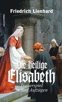 bokomslag Die heilige Elisabeth, Trauerspiel in fnf Aufzgen