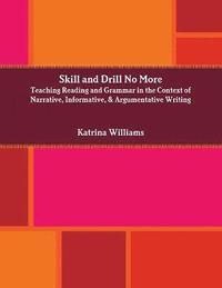 bokomslag Skill and Drill No More: Teaching Reading and Grammar in the Context of Narrative, Informative, and Argumentative Writing