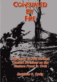 bokomslag Consumed by Fire - The Story of Two German Combat Divisions on the Eastern Front in 1942