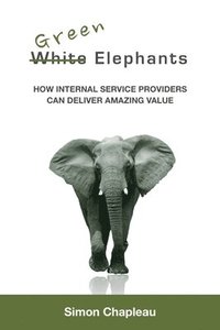 bokomslag Green Elephants: How Internal Service Providers Can Deliver Amazing Value