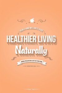 bokomslag Healthier Living Naturally: Health and Wellness Guide