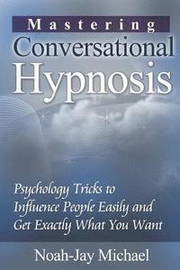 bokomslag Mastering Conversational Hypnosis: Psychology Tricks to Influence People Easily and Get Exactly What You Want