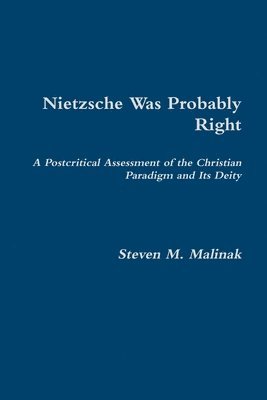Steven Malinak - Nietzsche Was Probably Right: A Postcritical Assessment of the Christian Paradigm and its Deity, Häftad