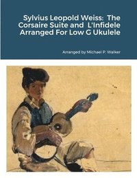 bokomslag Sylvius Leopold Weiss: The Corsaire Suite and L'Infidele Arranged For Low G Ukulele
