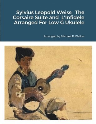 Sylvius Leopold Weiss: The Corsaire Suite and L'Infidele Arranged For Low G Ukulele 1