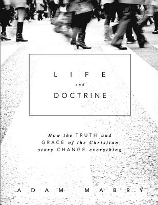 Adam Mabry - Life and Doctrine: How the Truth and Grace of the Christian Story Change Everything, Häftad