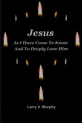 bokomslag Jesus as I Have Come to Know and to Deeply Love Him