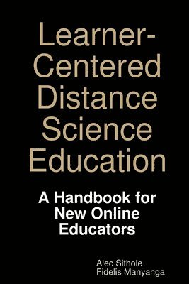 Alec Sithole, Fidelis Manyanga - Learner-Centered Distance Science Education: A Handbook for New Online Educators, Häftad