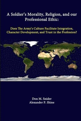 Don M. Snider, Alexander P. Shine, Strategic Studies Institute - Soldier's Morality, Religion, and Our Professional Ethic: Does the Army's Culture Facilitate Integration, Character Development, and Trust in the Profession?, Häftad