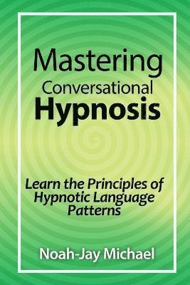 bokomslag Mastering Conversational Hypnosis: Learn the Principles of Hypnotic Language Patterns