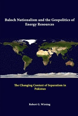 Strategic Studies Institute, Robert G. Wirsing - Baloch Nationalism and the Geopolitics of Energy Resources: the Changing Context of Separatism in Pakistan, Häftad