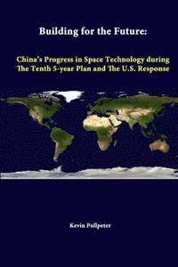bokomslag Building for the Future: China's Progress in Space Technology During the Tenth 5-Year Plan and the U.S. Response