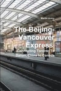 bokomslag The Beijing-Vancouver Express: Connecting Toronto to Dalian, China to Canada