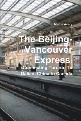 bokomslag Beijing-Vancouver Express: Connecting Toronto to Dalian, China to Canada