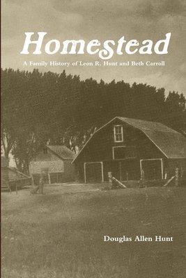 Homestead, a Family History of Leon R. Hunt and Beth Carroll 1