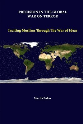 Strategic Studies Institute, Sherifa Zuhur - Precision in the Global War on Terror: Inciting Muslims Through the War of Ideas, Häftad