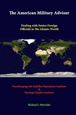 Strategic Studies Institute, Michael J. Metrinko, Peacekeeping And Stability Operations Institute - American Military Advisor: Dealing with Senior Foreign Officials in the Islamic World, Häftad
