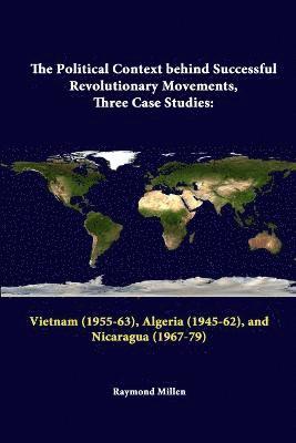 The Political Context Behind Successful Revolutionary Movements, Three Case Studies: Vietnam (1955-63), Algeria (1945-62), and Nicaragua (1967-79) 1