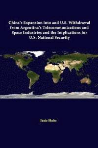 bokomslag China's Expansion into and U.S. Withdrawal from Argentina's Telecommunications and Space Industries and the Implications for U.S. National Security