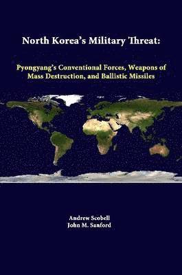 Andrew Scobell, Strategic Studies Institute, John M. Sanford - North Korea's Military Threat: Pyongyang's Conventional Forces, Weapons of Mass Destruction, and Ballistic Missiles, Häftad