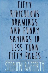 bokomslag Fifty Ridiculous Drawings and Funny Sayings in Less Than Fifty Pages