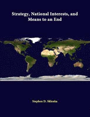 Stephen D. Sklenka, Strategic Studies Institute - Strategy, National Interests, and Means to an End, Häftad