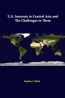 Stephen J. Blank, Strategic Studies Institute - U.S. Interests in Central Asia and the Challenges to Them, Häftad