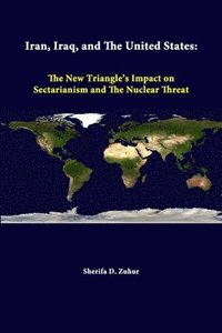bokomslag Iran, Iraq, and the United States: the New Triangle's Impact on Sectarianism and the Nuclear Threat