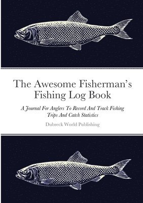 The Awesome Fisherman's Fishing Log Book 1