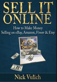 bokomslag Sell it Online: How to Make Money Selling on eBay, Amazon, Fiverr & Etsy
