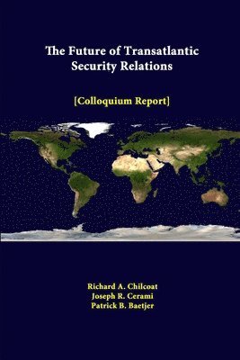 Richard A. Chilcoat, Joseph R. Cerami, Patrick B. Baetjer - Future of Transatlantic Security Relations - Colloquium Report, Häftad