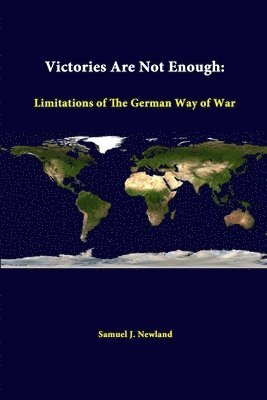 Samuel J. Newland, Strategic Studies Institute - Victories are Not Enough: Limitations of the German Way of War, Häftad