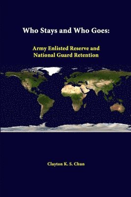 Clayton K.S. Chun, Strategic Studies Institute - Who Stays and Who Goes: Army Enlisted Reserve and National Guard Retention, Häftad