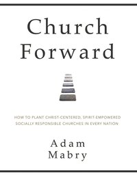 bokomslag Church Forward: How to Plant Christ Centered, Spirit Empowered, Socially Responsible Churches in Every Nation