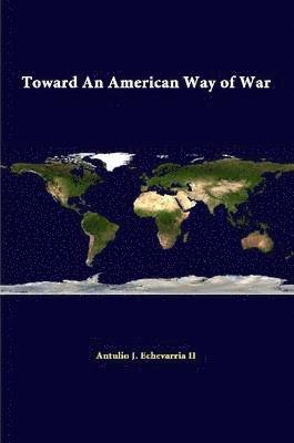 Antulio J. Echevarria II, Strategic Studies Institute - Toward an American Way of War, Häftad