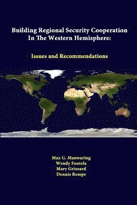 Max G. Manwaring, Wendy Fontela, Mary Grizzard, Dennis Rempe, Strategic Studies Institute - Building Regional Security Cooperation in the Western Hemisphere: Issues and Recommendations, Häftad