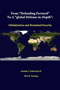 bokomslag From &quot;Defending Forward&quot; to A &quot;Global Defense-in-Depth&quot;: Globalization and Homeland Security