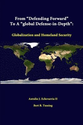 Antulio J. Echevarria II, Bert B. Tussing - From "Defending Forward" to A "Global Defense-in-Depth": Globalization and Homeland Security, Häftad