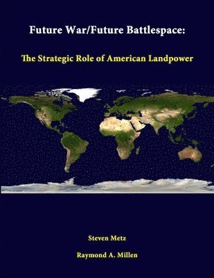 Steven Metz, Raymond A. Millen, Strategic Studies Institute - Future War/Future Battlespace: the Strategic Role of American Landpower, Häftad
