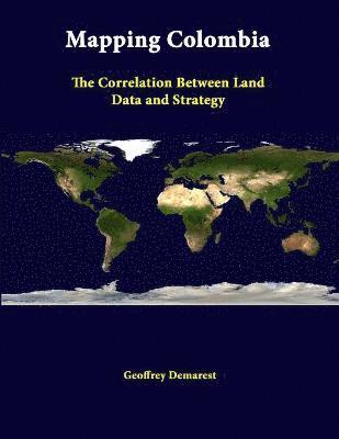 Strategic Studies Institute, Geoffrey Demarest - Mapping Colombia: the Correlation Between Land Data and Strategy, Häftad