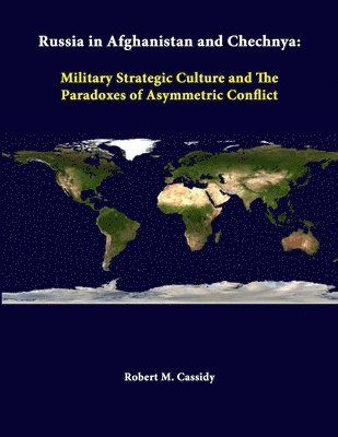 Russia in Afghanistan and Chechnya: Military Strategic Culture and the Paradoxes of Asymmetric Conflict 1